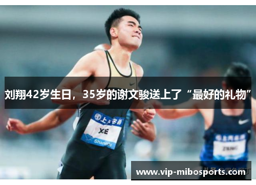 刘翔42岁生日，35岁的谢文骏送上了“最好的礼物”