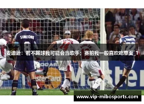 麦迪逊：若不踢球我可能会当歌手；赛前我一般喜欢吃意面_1