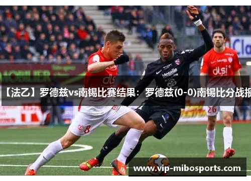 【法乙】罗德兹vs南锡比赛结果:罗德兹(0-0)南锡比分战报